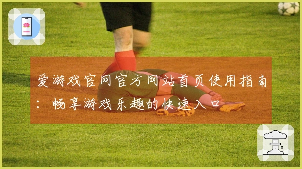 爱游戏官网官方网站首页使用指南：畅享游戏乐趣的快速入口