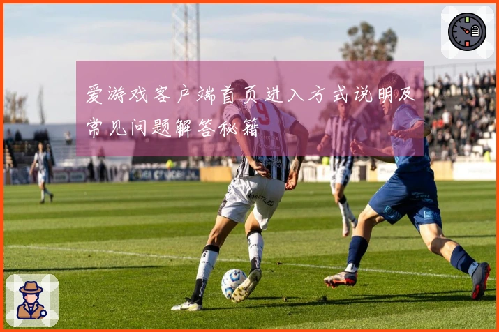爱游戏客户端首页进入方式说明及常见问题解答秘籍