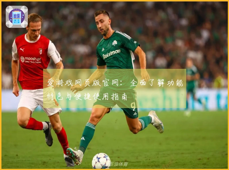 爱游戏网页版官网：全面了解功能特色与便捷使用指南