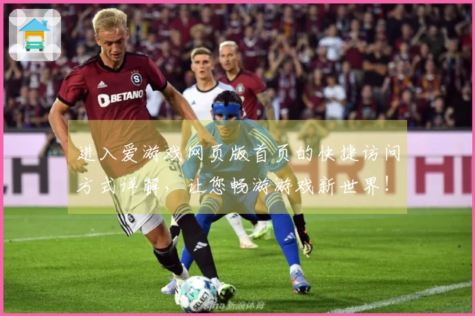 进入爱游戏网页版首页的快捷访问方式详解，让您畅游游戏新世界！