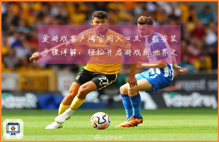 爱游戏客户端官网入口及下载安装步骤详解，轻松开启游戏新世界之旅