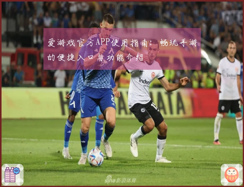 爱游戏官方APP使用指南：畅玩手游的便捷入口与功能介绍