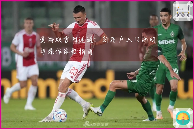 爱游戏官网通道：新用户入门说明与操作体验指南