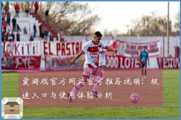 爱游戏官方网站官方推荐说明：极速入口与使用体验分析