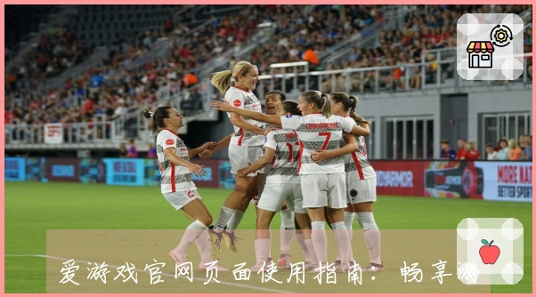 爱游戏官网页面使用指南：畅享游戏乐趣的官方入口介绍