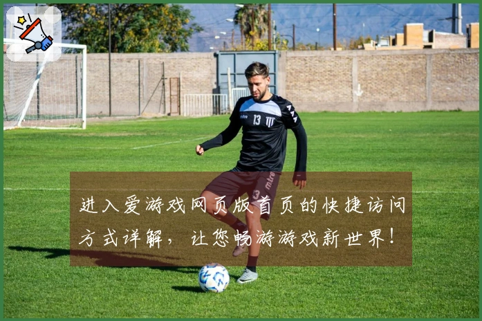 进入爱游戏网页版首页的快捷访问方式详解，让您畅游游戏新世界！